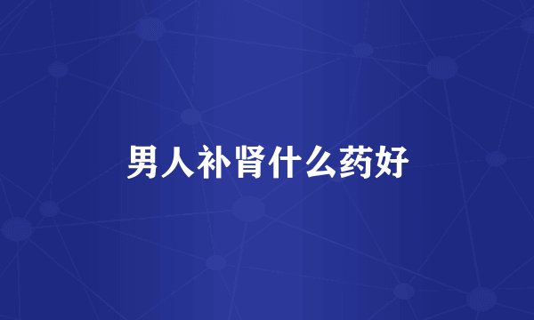 男人补肾什么药好