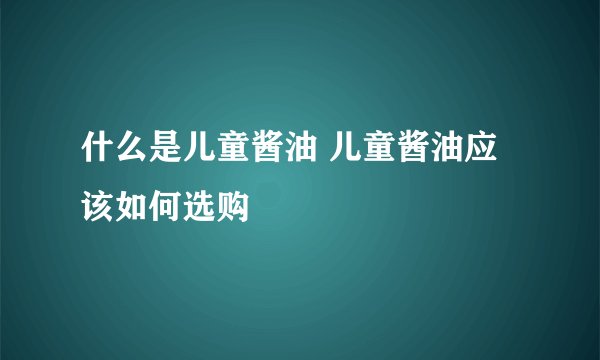 什么是儿童酱油 儿童酱油应该如何选购