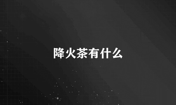 降火茶有什么