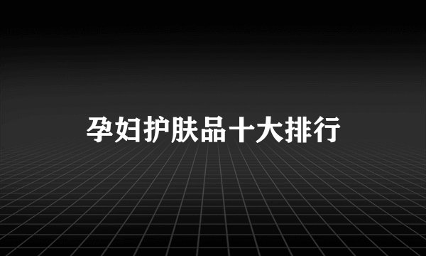 孕妇护肤品十大排行
