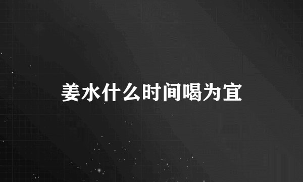 姜水什么时间喝为宜