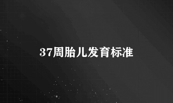37周胎儿发育标准