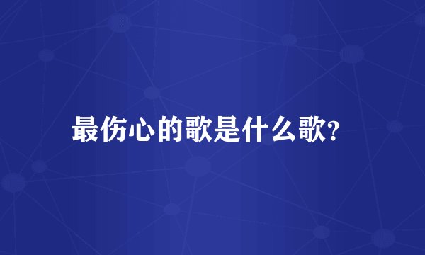 最伤心的歌是什么歌？