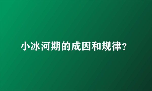 小冰河期的成因和规律？