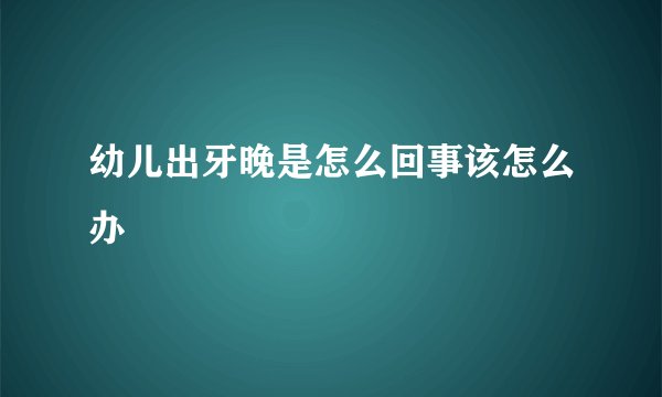 幼儿出牙晚是怎么回事该怎么办