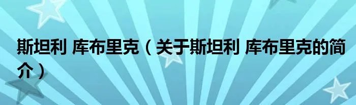 斯坦利 库布里克（关于斯坦利 库布里克的简介）