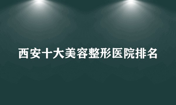 西安十大美容整形医院排名