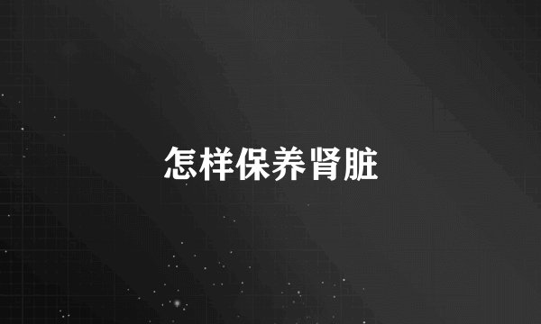怎样保养肾脏