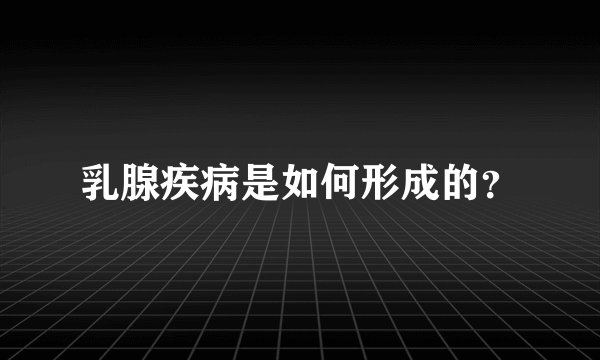 乳腺疾病是如何形成的？