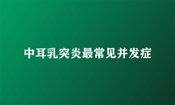 中耳乳突炎最常见并发症