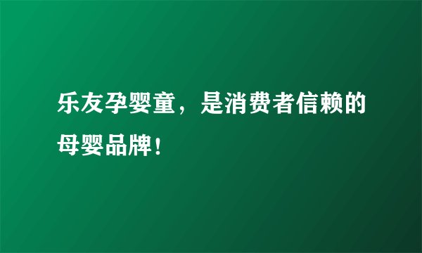 乐友孕婴童，是消费者信赖的母婴品牌！