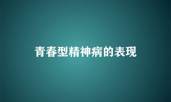 青春型精神病的表现