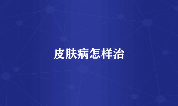 皮肤病怎样治