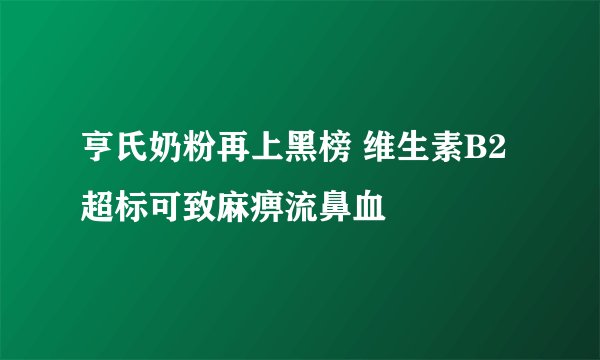 亨氏奶粉再上黑榜 维生素B2超标可致麻痹流鼻血