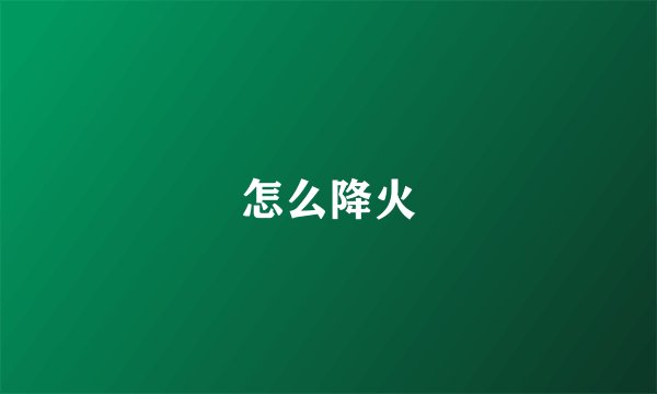 怎么降火