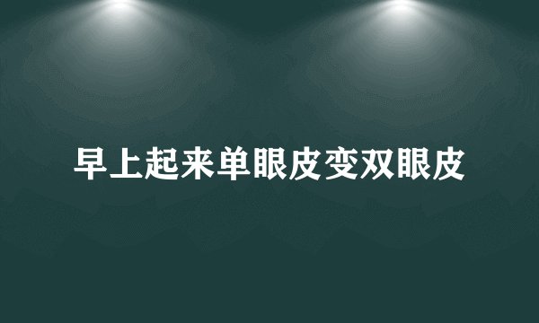 早上起来单眼皮变双眼皮