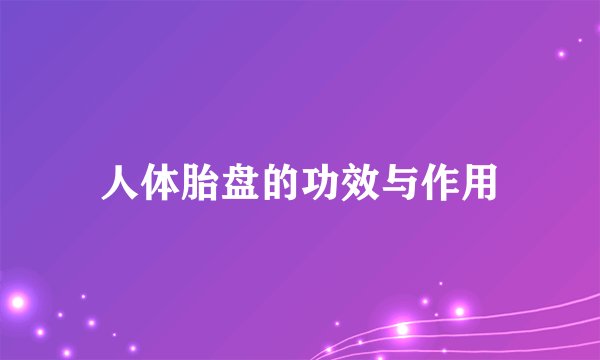 人体胎盘的功效与作用