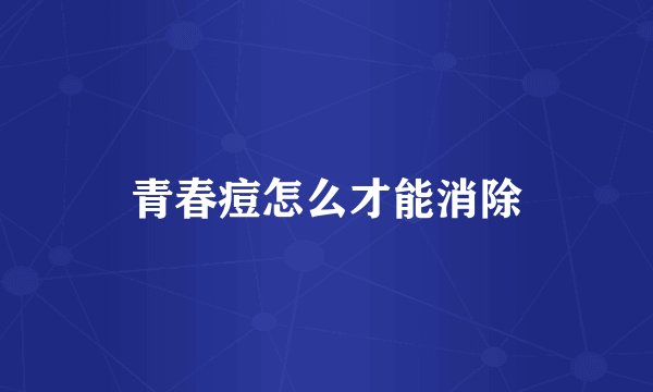 青春痘怎么才能消除