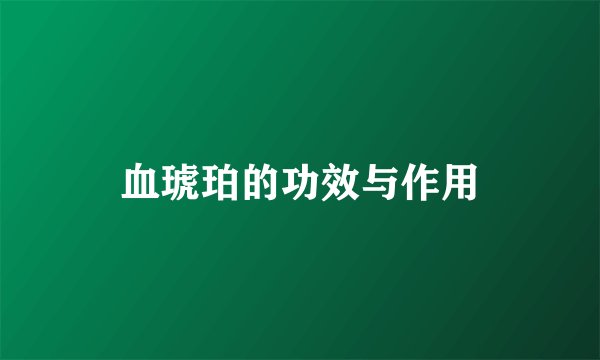 血琥珀的功效与作用