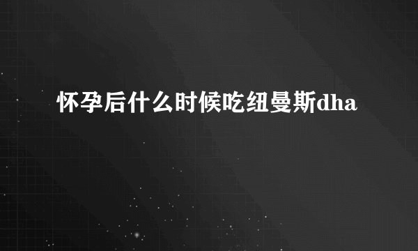 怀孕后什么时候吃纽曼斯dha