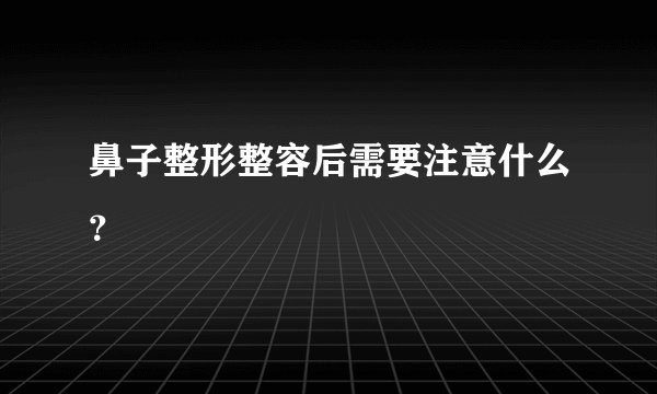 鼻子整形整容后需要注意什么？