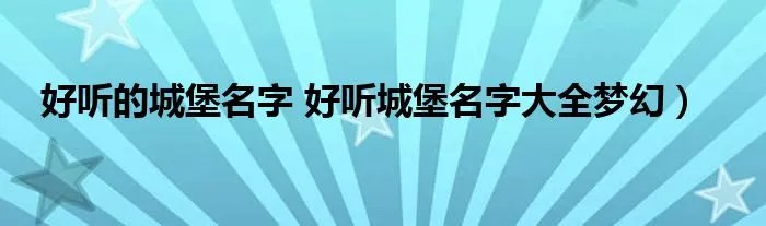 好听的城堡名字 好听城堡名字大全梦幻)