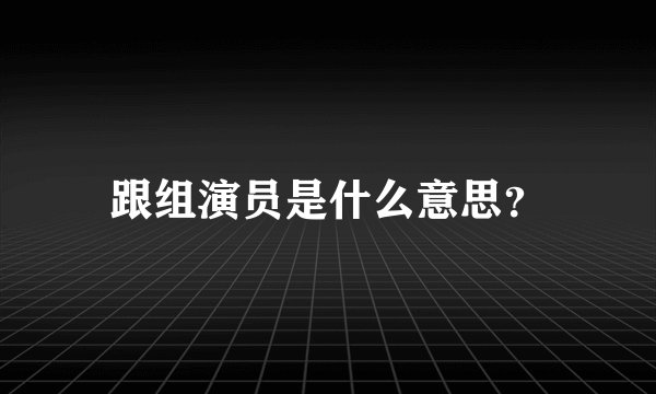 跟组演员是什么意思？