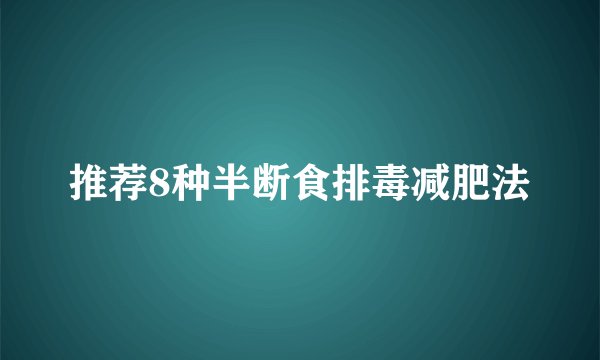 推荐8种半断食排毒减肥法