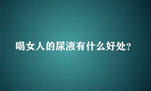 喝女人的尿液有什么好处？