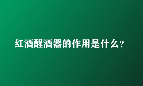 红酒醒酒器的作用是什么？