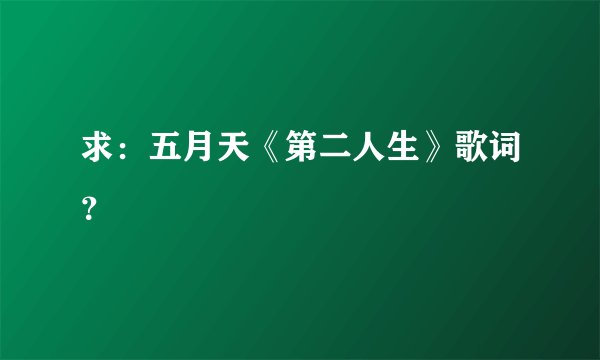 求:五月天《第二人生》歌词?