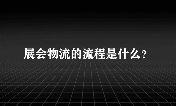 展会物流的流程是什么？