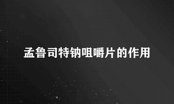 孟鲁司特钠咀嚼片的作用