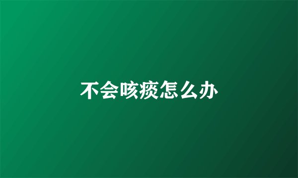 不会咳痰怎么办