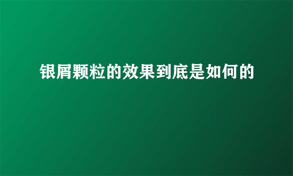 银屑颗粒的效果到底是如何的