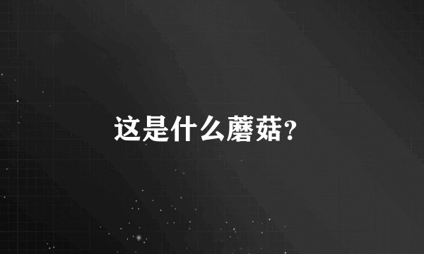 这是什么蘑菇？