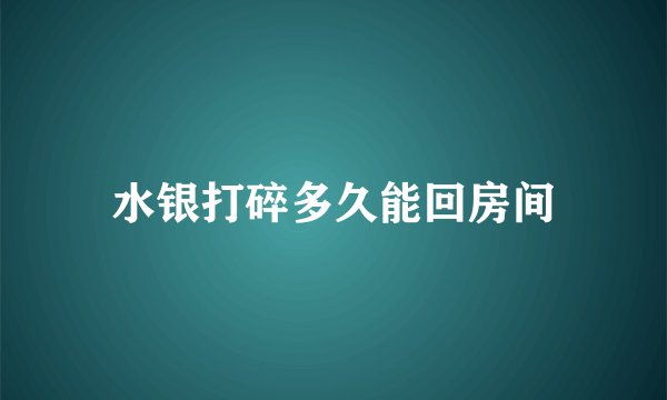 水银打碎多久能回房间