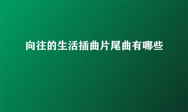 向往的生活插曲片尾曲有哪些