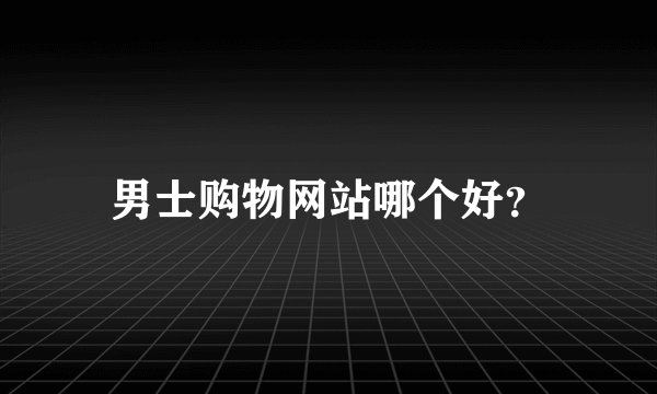 男士购物网站哪个好？