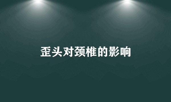 歪头对颈椎的影响