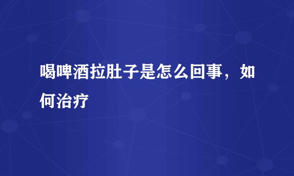 喝啤酒拉肚子是怎么回事，如何治疗