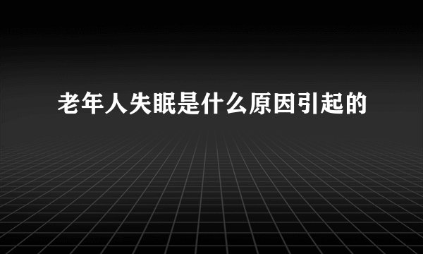 老年人失眠是什么原因引起的