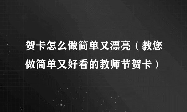 贺卡怎么做简单又漂亮（教您做简单又好看的教师节贺卡）