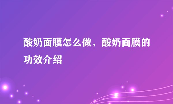 酸奶面膜怎么做，酸奶面膜的功效介绍