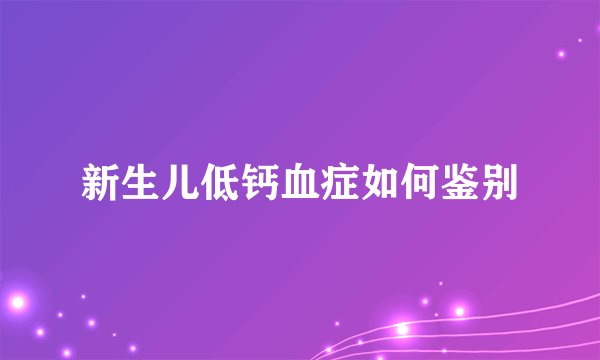 新生儿低钙血症如何鉴别