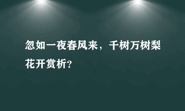 忽如一夜春风来，千树万树梨花开赏析？