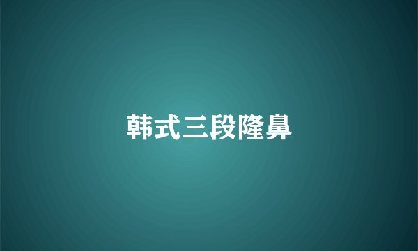 韩式三段隆鼻
