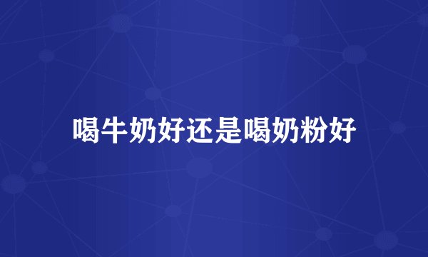 喝牛奶好还是喝奶粉好