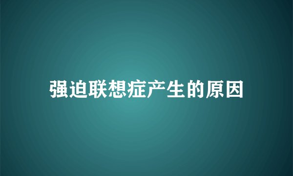 强迫联想症产生的原因