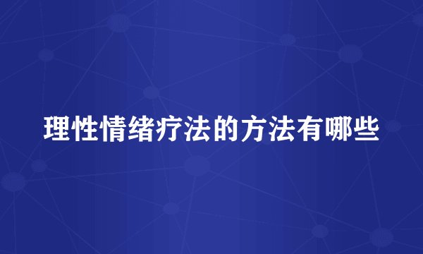 理性情绪疗法的方法有哪些